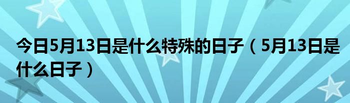 今日5月13日是什么特殊的日子（5月13日是什么日子）