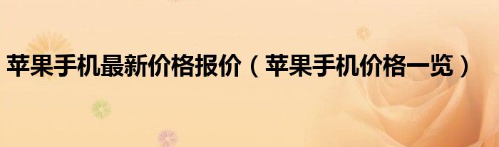 苹果手机最新价格报价（苹果手机价格一览）