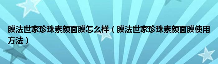 膜法世家珍珠素颜面膜怎么样（膜法世家珍珠素颜面膜使用方法）