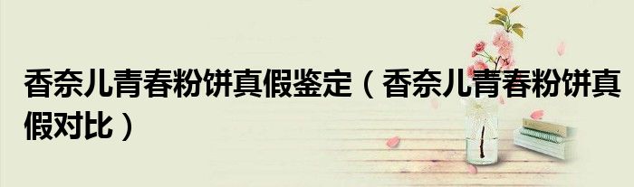 香奈儿青春粉饼真假鉴定（香奈儿青春粉饼真假对比）