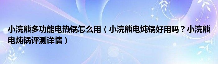 小浣熊多功能电热锅怎么用（小浣熊电炖锅好用吗？小浣熊电炖锅评测详情）