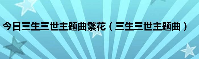 今日三生三世主题曲繁花（三生三世主题曲）