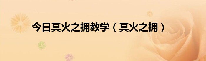 今日冥火之拥教学（冥火之拥）