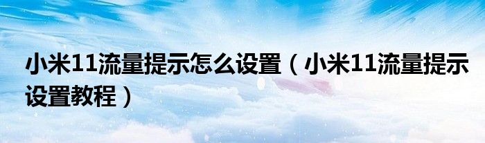 小米11流量提示怎么设置（小米11流量提示设置教程）