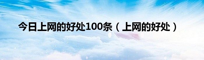 今日上网的好处100条（上网的好处）