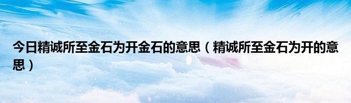 今日精诚所至金石为开金石的意思（精诚所至金石为开的意思）