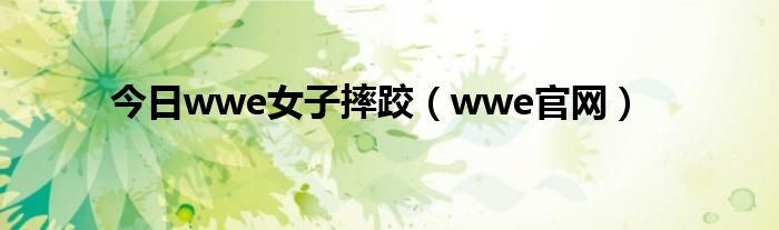 今日wwe女子摔跤（wwe官网）