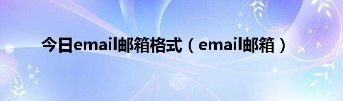 今日email邮箱格式（email邮箱）