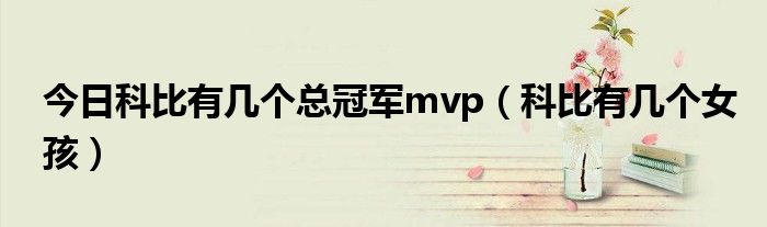 今日科比有几个总冠军mvp（科比有几个女孩）