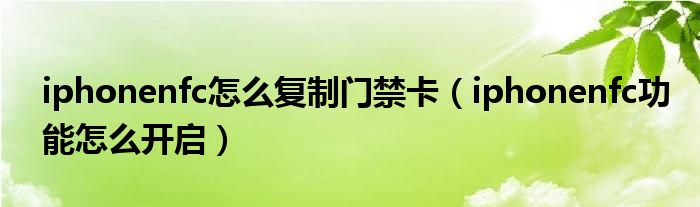 iphonenfc怎么复制门禁卡（iphonenfc功能怎么开启）