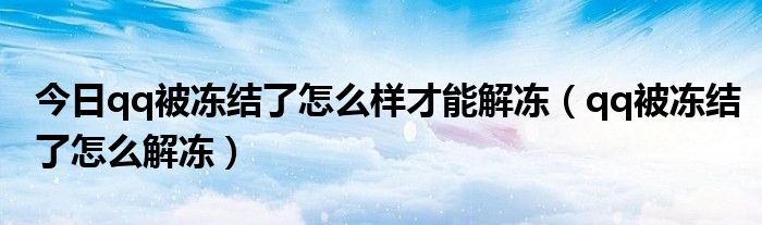 今日qq被冻结了怎么样才能解冻（qq被冻结了怎么解冻）