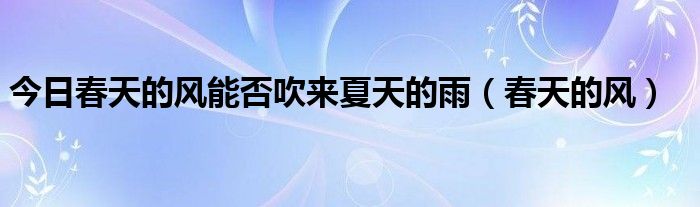 今日春天的风能否吹来夏天的雨（春天的风）