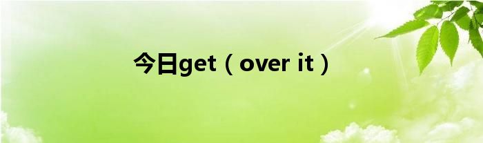 今日get（over it）