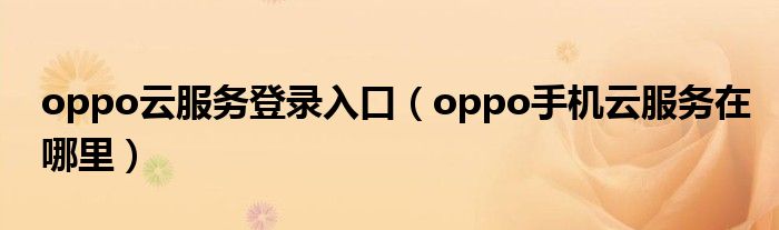 oppo云服务登录入口（oppo手机云服务在哪里）