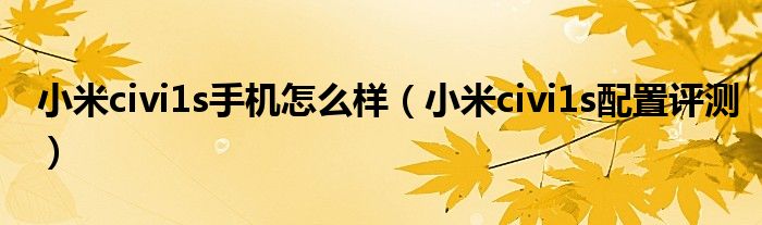 小米civi1s手机怎么样（小米civi1s配置评测）