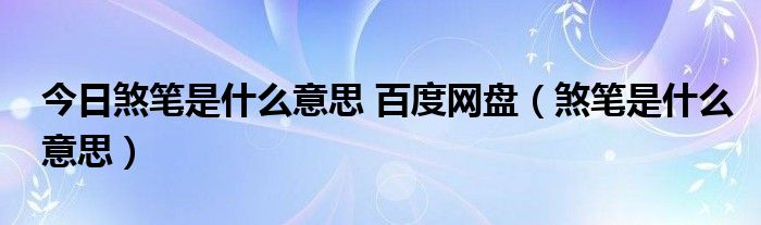 今日煞笔是什么意思 百度网盘（煞笔是什么意思）