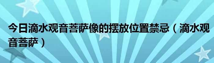今日滴水观音菩萨像的摆放位置禁忌（滴水观音菩萨）