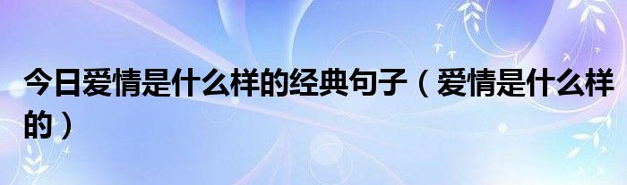 今日爱情是什么样的经典句子（爱情是什么样的）