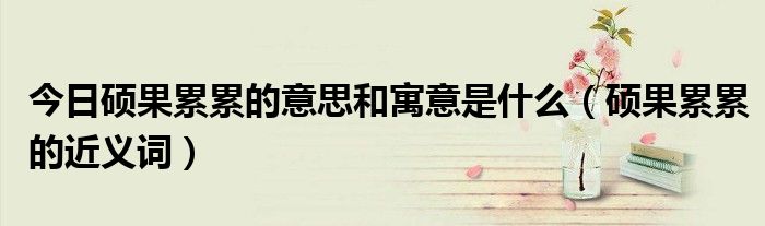 今日硕果累累的意思和寓意是什么（硕果累累的近义词）