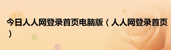 今日人人网登录首页电脑版（人人网登录首页）