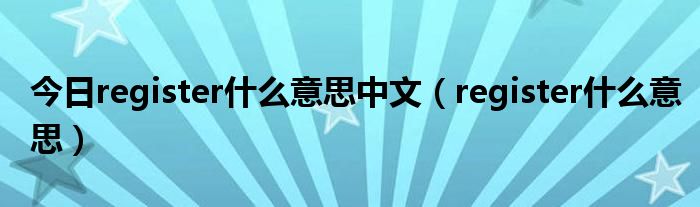 今日register什么意思中文（register什么意思）