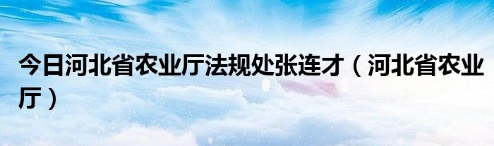 今日河北省农业厅法规处张连才（河北省农业厅）