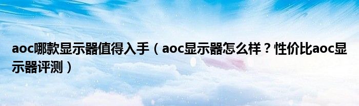 aoc哪款显示器值得入手（aoc显示器怎么样？性价比aoc显示器评测）
