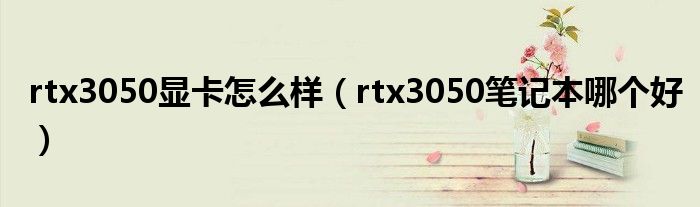 rtx3050显卡怎么样（rtx3050笔记本哪个好）