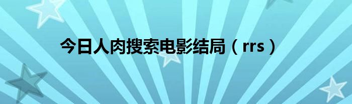 今日人肉搜索电影结局（rrs）