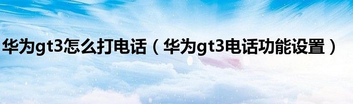 华为gt3怎么打电话（华为gt3电话功能设置）