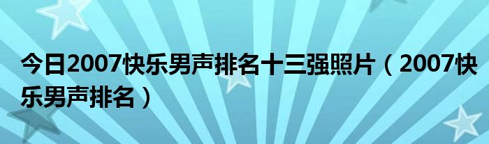 今日2007快乐男声排名十三强照片（2007快乐男声排名）