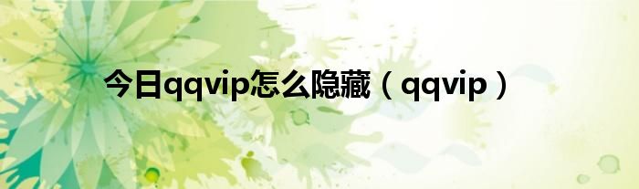 今日qqvip怎么隐藏（qqvip）