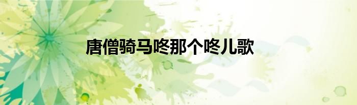 唐僧骑马咚那个咚儿歌