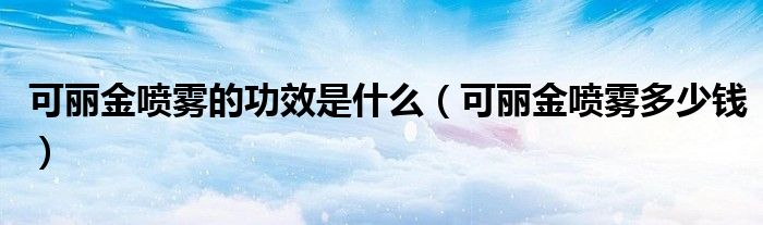 可丽金喷雾的功效是什么（可丽金喷雾多少钱）