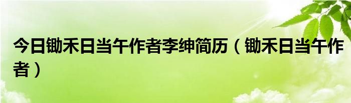 今日锄禾日当午作者李绅简历（锄禾日当午作者）