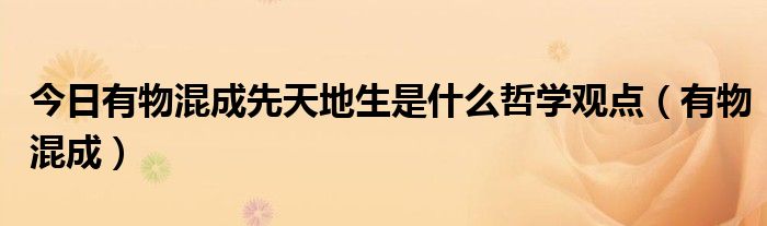 今日有物混成先天地生是什么哲学观点（有物混成）