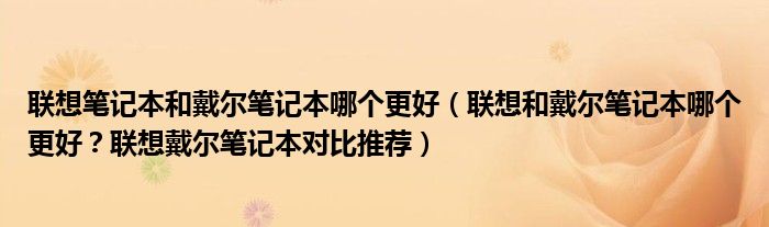 联想笔记本和戴尔笔记本哪个更好（联想和戴尔笔记本哪个更好？联想戴尔笔记本对比推荐）