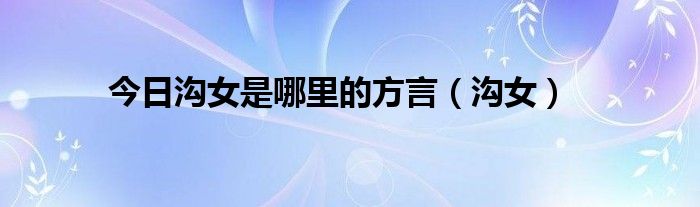 今日沟女是哪里的方言（沟女）
