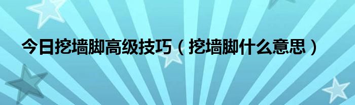 今日挖墙脚高级技巧（挖墙脚什么意思）