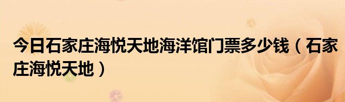 今日石家庄海悦天地海洋馆门票多少钱（石家庄海悦天地）