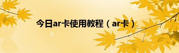 今日ar卡使用教程（ar卡）
