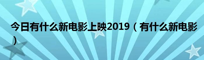 今日有什么新电影上映2019（有什么新电影）
