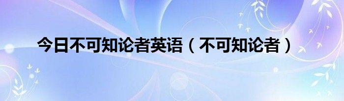 今日不可知论者英语（不可知论者）