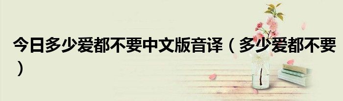 今日多少爱都不要中文版音译（多少爱都不要）