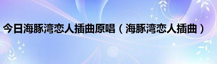 今日海豚湾恋人插曲原唱（海豚湾恋人插曲）