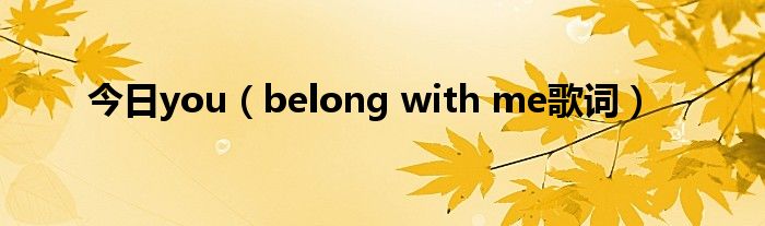 今日you（belong with me歌词）