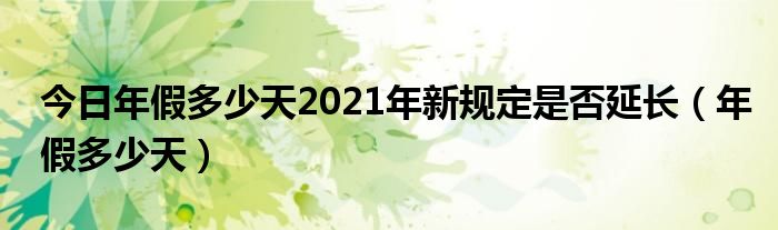 今日年假多少天2021年新规定是否延长（年假多少天）