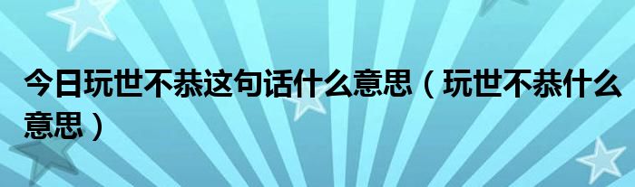 今日玩世不恭这句话什么意思（玩世不恭什么意思）