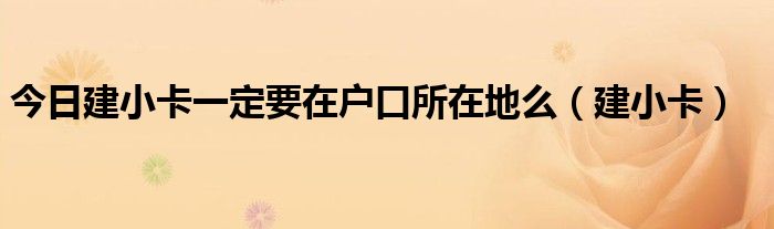 今日建小卡一定要在户口所在地么（建小卡）