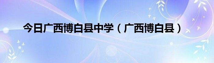 今日广西博白县中学（广西博白县）